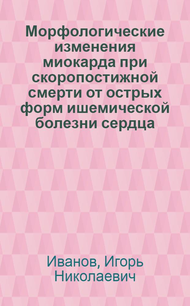 Морфологические изменения миокарда при скоропостижной смерти от острых форм ишемической болезни сердца : учебное пособие : для врачей судебно-медицинских экспертов и патологоанатомов