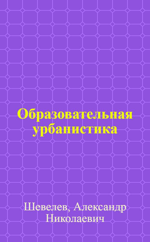 Образовательная урбанистика: историко-педагогические аспекты изучения петербургской дореволюционной школы : монография