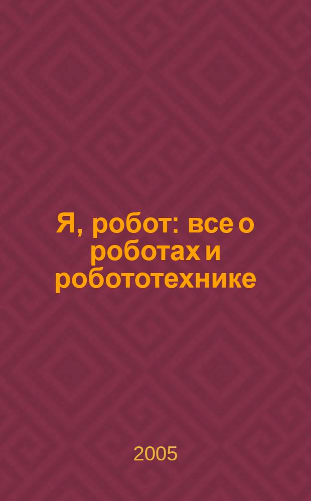 Я, робот : все о роботах и робототехнике : фантаст. произведения