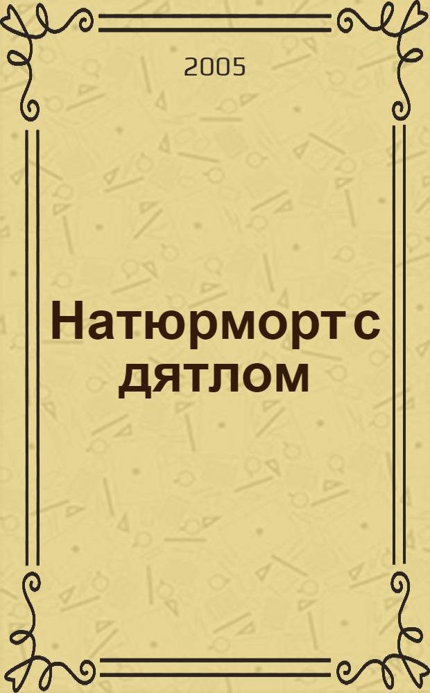 Натюрморт с дятлом : роман