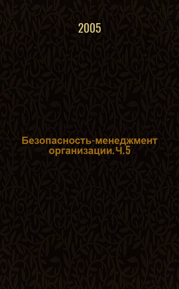 Безопасность-менеджмент организации. Ч. 5 : (Физическая безопасность, безопасность в экологической и техногенной сферах)