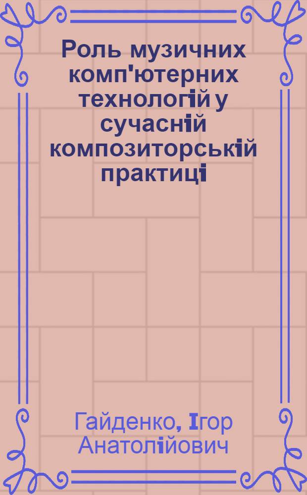Роль музичних комп'ютерних технологiй у сучаснiй композиторськiй практицi : автореф. дис. на соиск. учен. степ. к.иск. : спец. 17.00.03