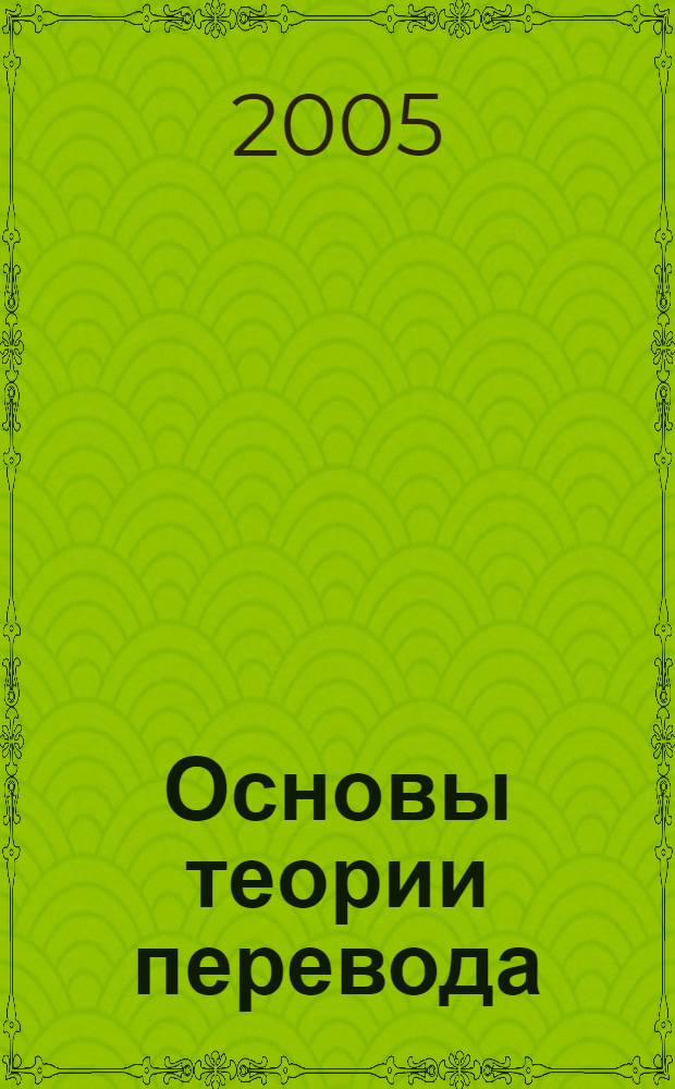 Основы теории перевода : учеб. пособие по теорет. курсу