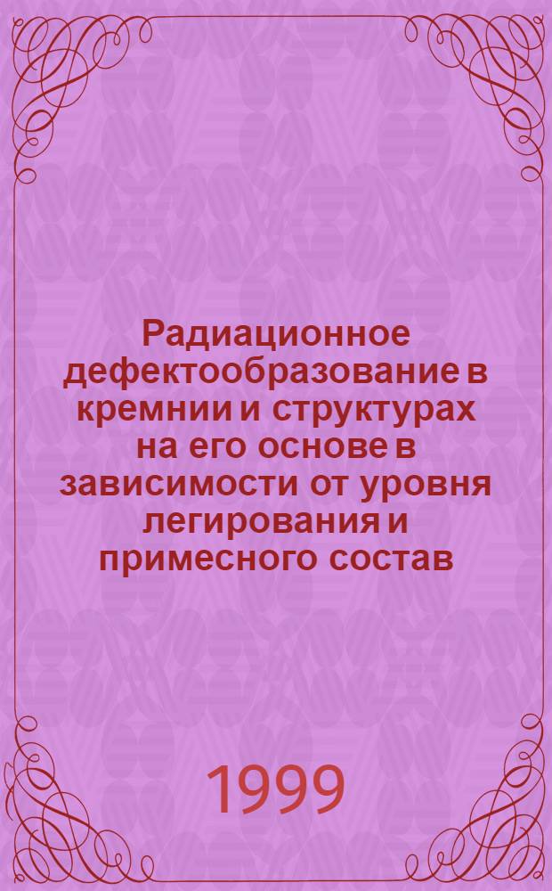 Радиационное дефектообразование в кремнии и структурах на его основе в зависимости от уровня легирования и примесного состав : автореф. дис. на соиск. учен. степ. д.ф.-м.н. : спец. 01.04.10