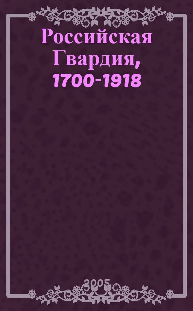 Российская Гвардия, 1700-1918 : справочник