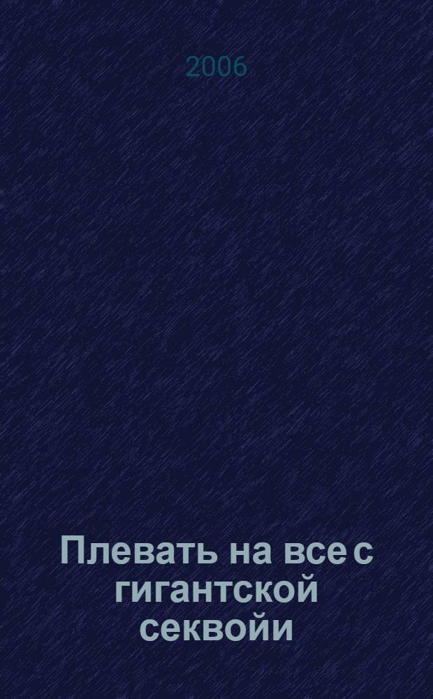 Плевать на все с гигантской секвойи : роман