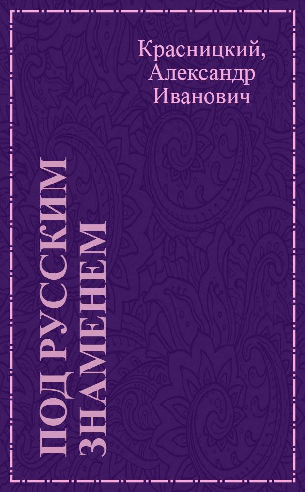 Под русским знаменем : повесть-хроника освободит. войны 1877-1878 гг. А.И. Красницкого