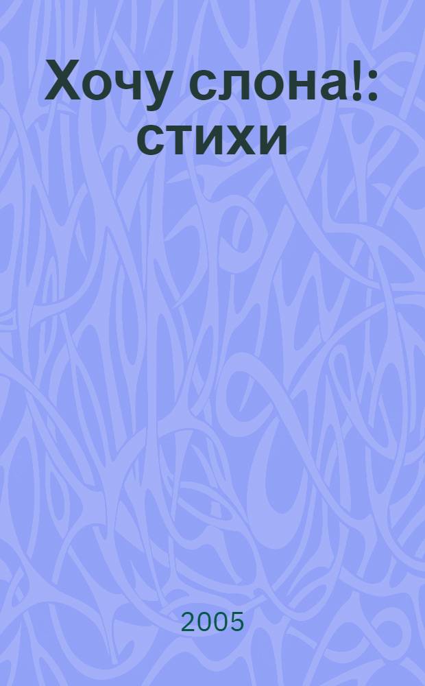 Хочу слона! : стихи : для чтения взрослыми детям