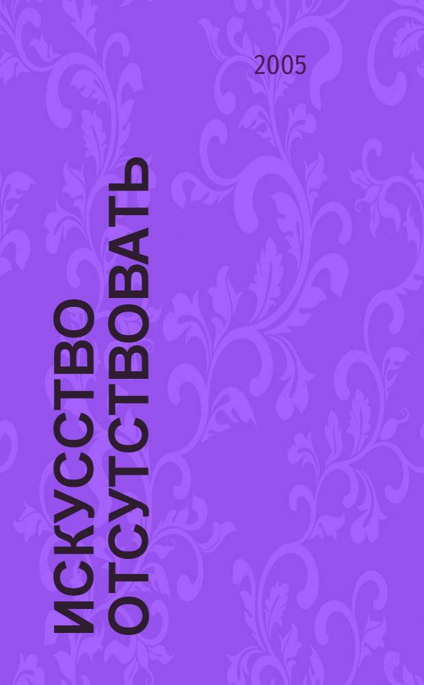 Искусство отсутствовать : незамеченное поколение русской литературы