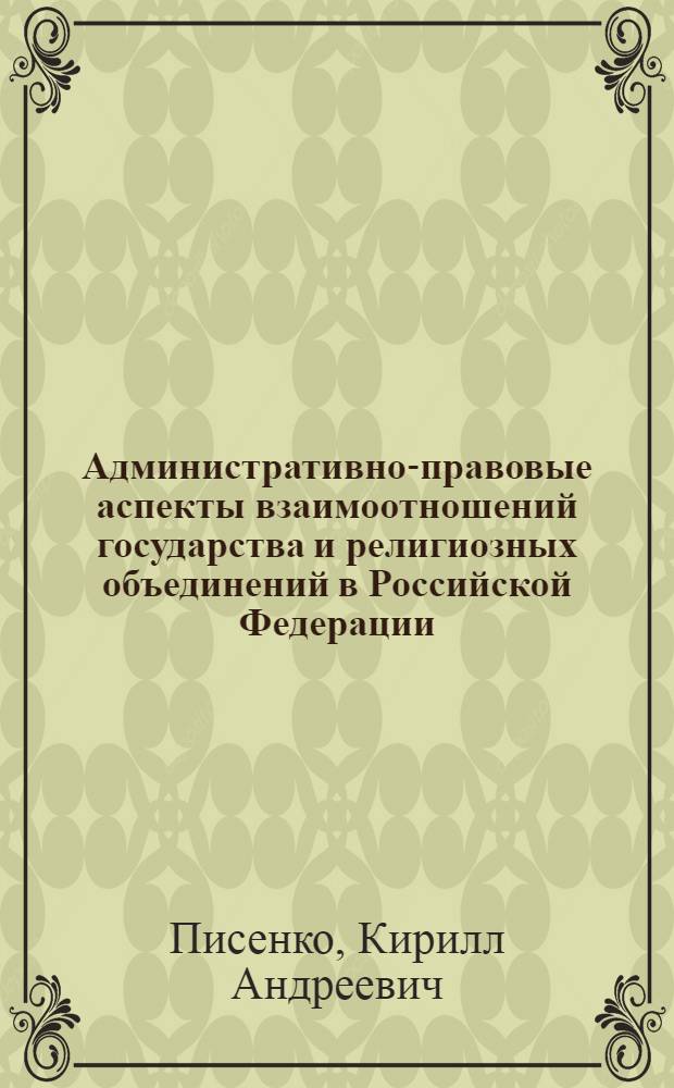 Административно-правовые аспекты взаимоотношений государства и религиозных объединений в Российской Федерации : автореф. дис. на соиск. учен. степ. к.ю.н. : спец. 12.00.14