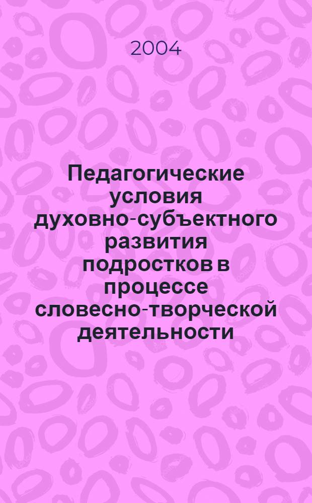 Педагогические условия духовно-субъектного развития подростков в процессе словесно-творческой деятельности : автореф. дис. на соиск. учен. степ. к.п.н. : спец. 13.00.01
