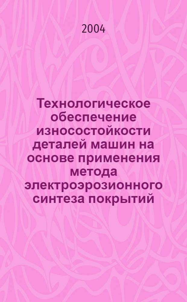 Технологическое обеспечение износостойкости деталей машин на основе применения метода электроэрозионного синтеза покрытий : автореф. дис. на соиск. учен. степ. к.т.н. : спец. 05.02.08 : спец. 05.03.01