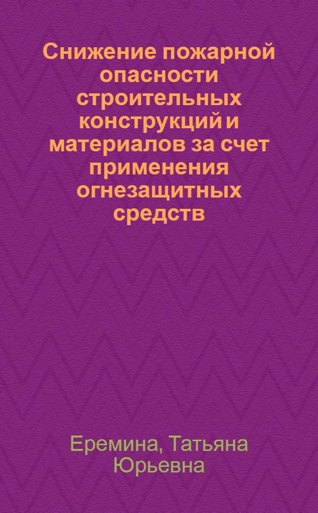 Снижение пожарной опасности строительных конструкций и материалов за счет применения огнезащитных средств : автореф. дис. на соиск. учен. степ. д.т.н. : спец. 05.26.03