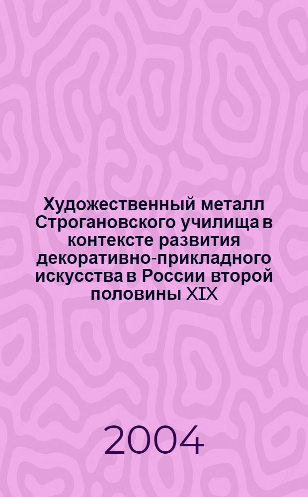 Художественный металл Строгановского училища в контексте развития декоративно-прикладного искусства в России второй половины XIX - начала XX веков : автореф. дис. на соиск. учен. степ. к.иск. : спец. 17.00.04