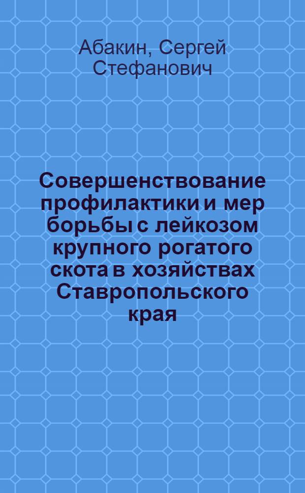 Совершенствование профилактики и мер борьбы с лейкозом крупного рогатого скота в хозяйствах Ставропольского края : автореф. дис. на соиск. учен. степ. к.вет.н. : спец. 16.00.03