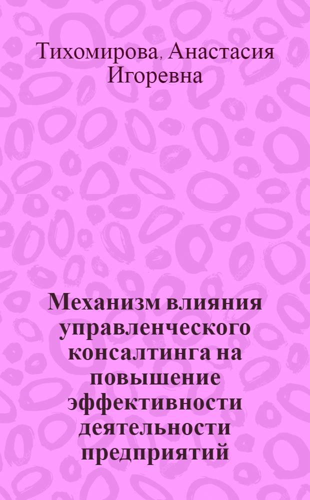 Механизм влияния управленческого консалтинга на повышение эффективности деятельности предприятий : автореф. дис. на соиск. учен. степ. к.э.н. : спец. 08.00.05