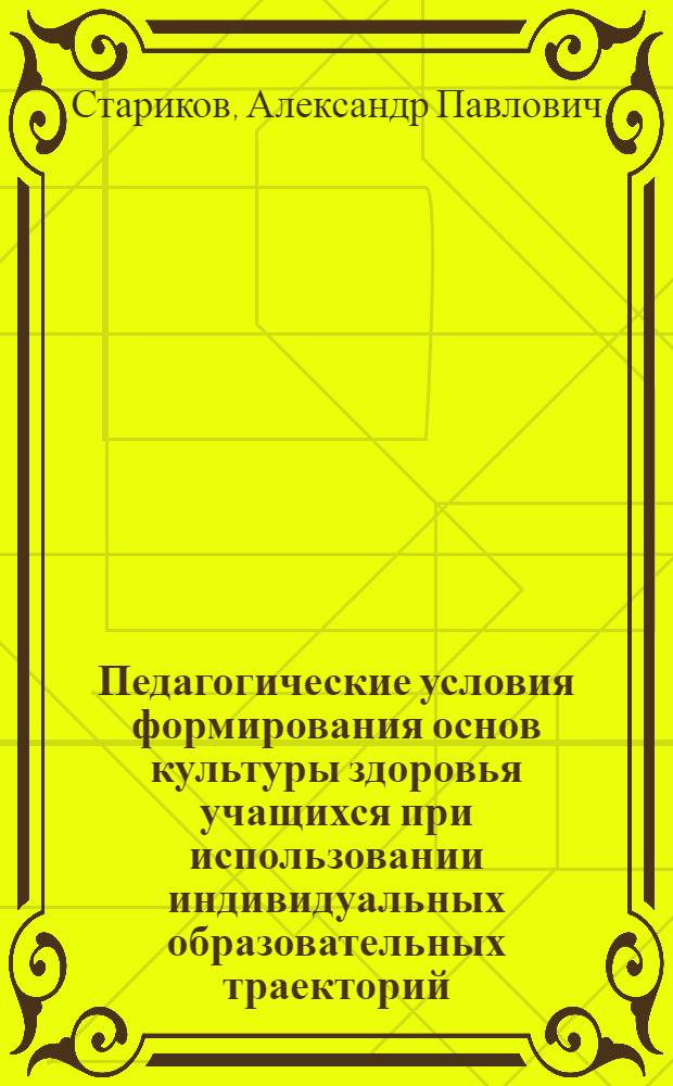 Педагогические условия формирования основ культуры здоровья учащихся при использовании индивидуальных образовательных траекторий : автореф. дис. на соиск. учен. степ. к.п.н. : спец. 13.00.08