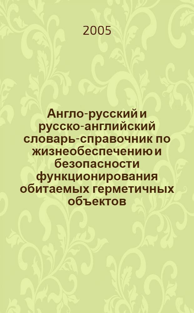 Англо-русский и русско-английский словарь-справочник по жизнеобеспечению и безопасности функционирования обитаемых герметичных объектов = English-Rassian and Russian-English dictionary-reference book on life support and safety of functioning of inhabited hermetic objects : в 2 т