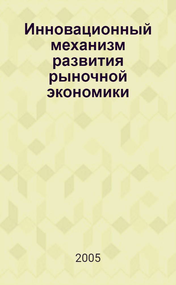 Инновационный механизм развития рыночной экономики : монография