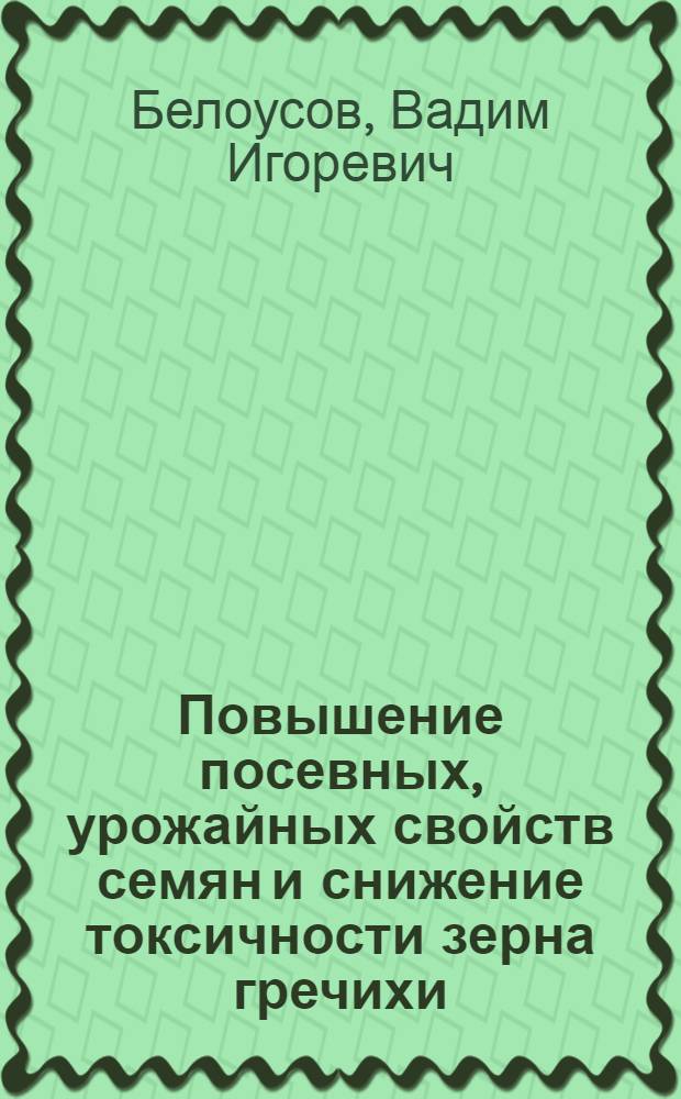Повышение посевных, урожайных свойств семян и снижение токсичности зерна гречихи : автореф. дис. на соиск. учен. степ. к.с.-х.н. : спец. 03.00.16