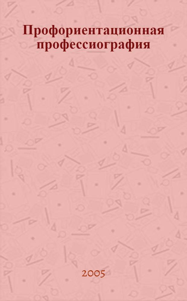 Профориентационная профессиография : методическое пособие : учебное пособие для студентов высших учебных заведений, обучающихся по направлению и специальностям психологии