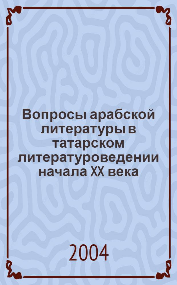 Вопросы арабской литературы в татарском литературоведении начала XX века : автореф. дис. на соиск. учен. степ. к.филол.н. : спец. 10.01.02