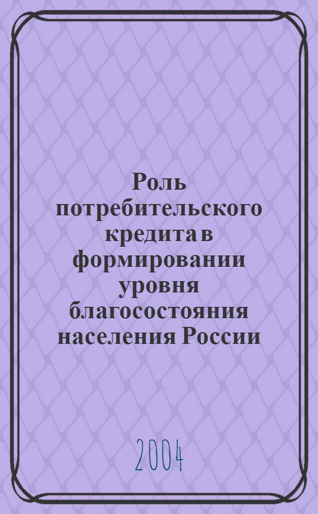Роль потребительского кредита в формировании уровня благосостояния населения России : автореф. дис. на соиск. учен. степ. к.э.н. : спец. 08.00.05