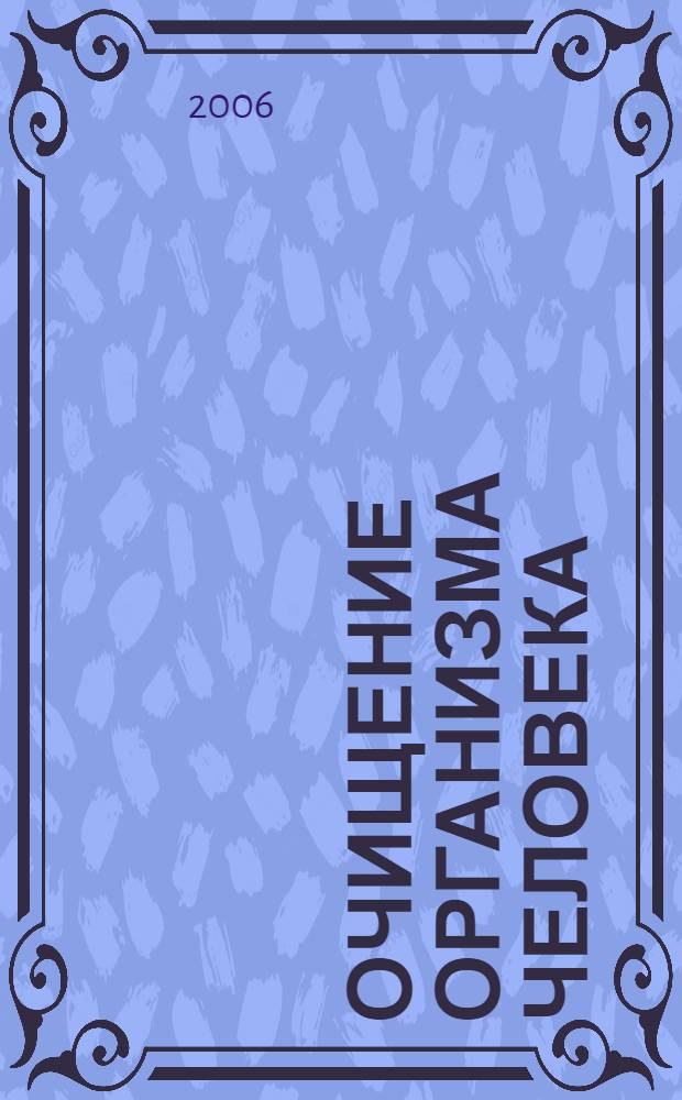 Очищение организма человека : 87 авторских систем, 500 способов очищения, восстановление и сохранение здоровья : полная энциклопедия