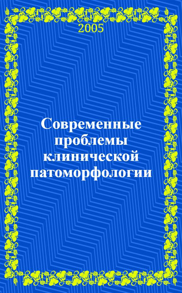 Современные проблемы клинической патоморфологии : тезисы Всероссийской конференции с международным участием, посвященной памяти чл.-корр. РАМН, з.д.н. РФ, профессора Олега Константиновича Хмельницкого в связи с 85-летием со дня его рождения и 120-летием кафедры патологической анатомии с курсом цитологии