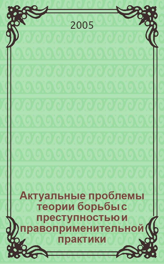 Актуальные проблемы теории борьбы с преступностью и правоприменительной практики: Межвуз. сб. науч. трудов. Вып. 8