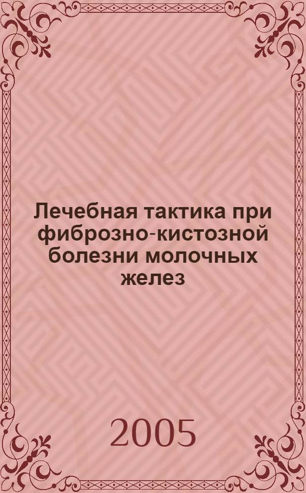 Лечебная тактика при фиброзно-кистозной болезни молочных желез : учебное пособие