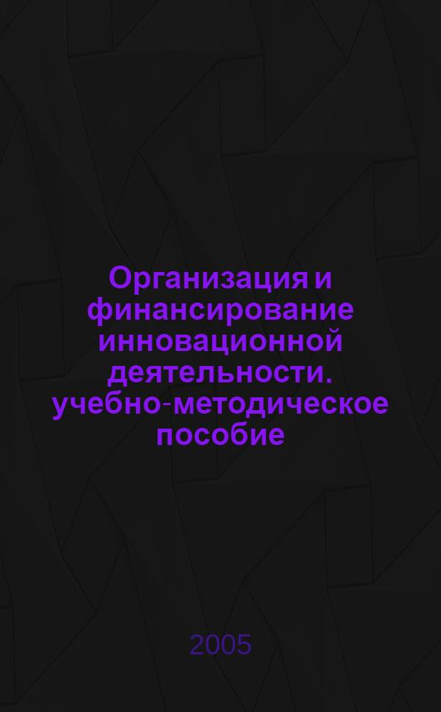 Организация и финансирование инновационной деятельности. учебно-методическое пособие