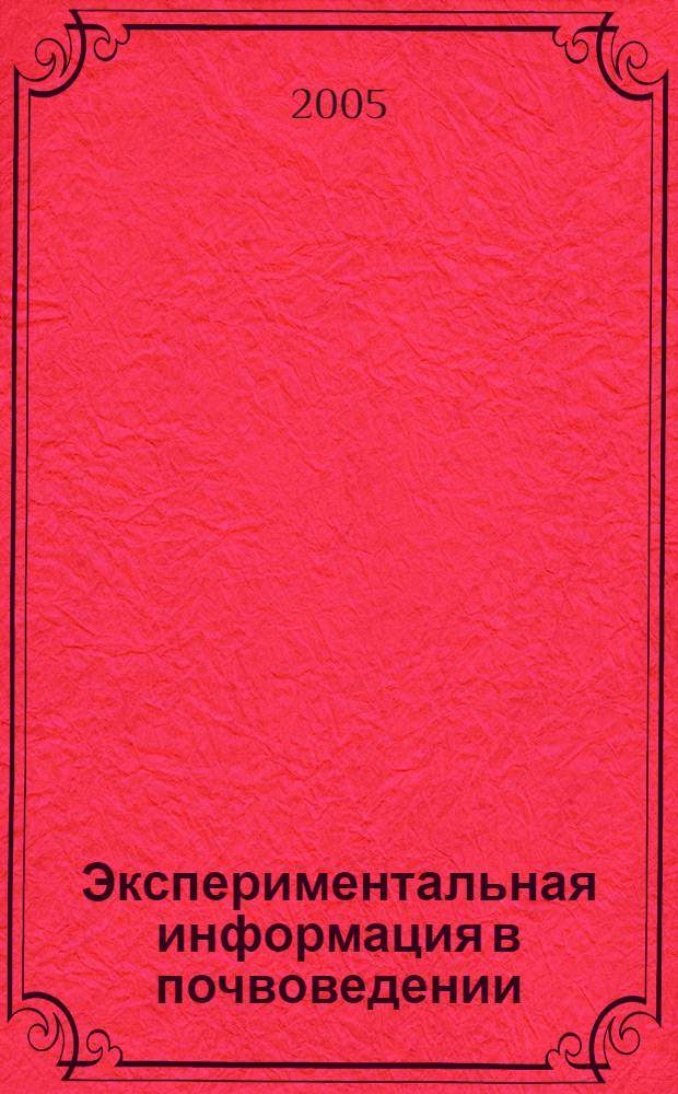 Экспериментальная информация в почвоведении: теория и пути стандартизации : пленарные доклады Всероссийской конференции, Москва, Факультет почвоведения МГУ, 20-22 декабря 2005 г