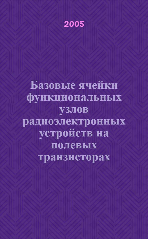 Базовые ячейки функциональных узлов радиоэлектронных устройств на полевых транзисторах : конспект лекций : учеб. пособие по курсу "Физ. процессы в электрон. цепях" для студентов, обучающихся по направлению "Радиотехника"