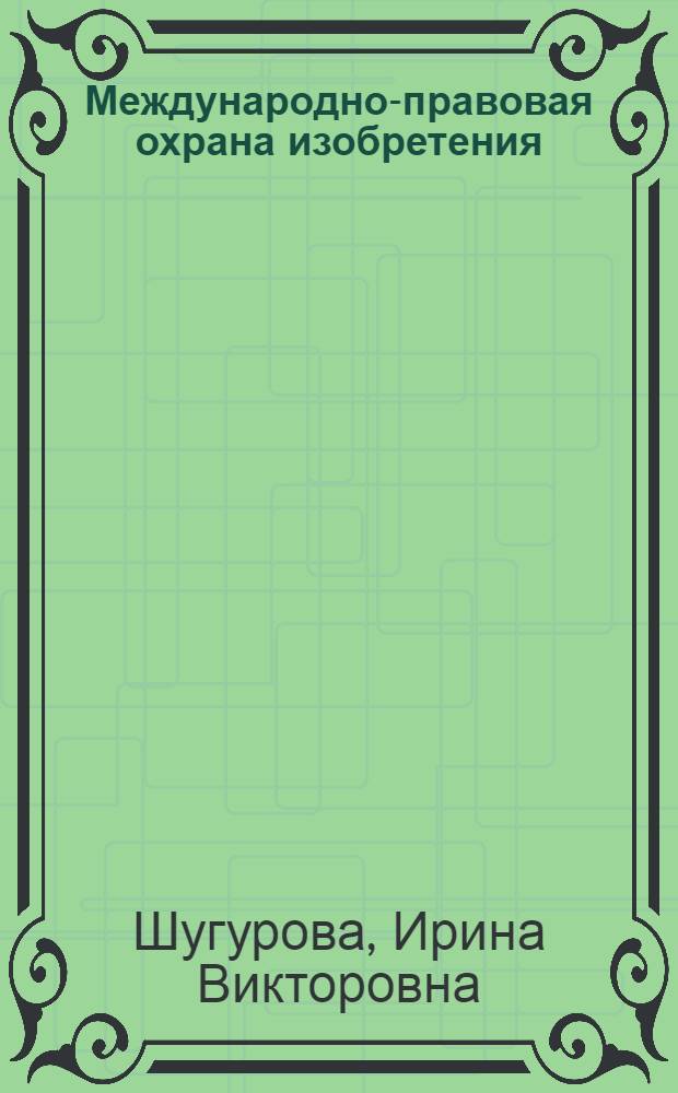 Международно-правовая охрана изобретения : учебное пособие