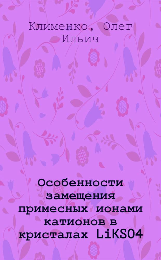 Особенности замещения примесных ионами катионов в кристалах LiKSO4 : автореф. дис. на соиск. учен. степ. к.ф.-м.н. : спец. 01.04.07