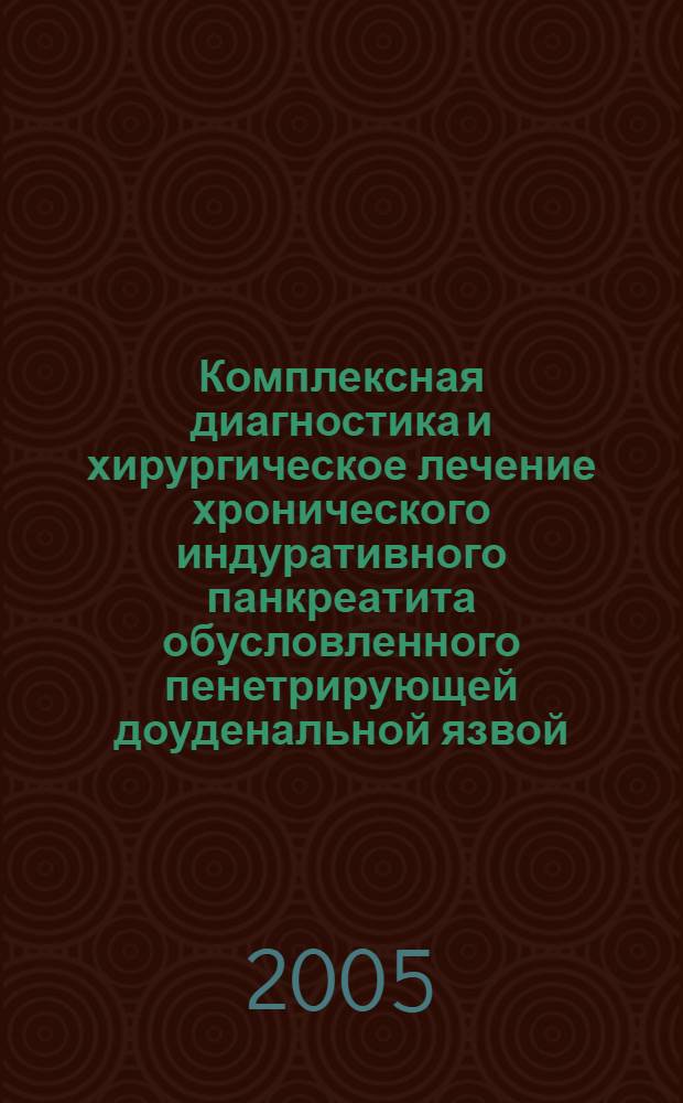 Комплексная диагностика и хирургическое лечение хронического индуративного панкреатита обусловленного пенетрирующей доуденальной язвой : автореф. дис. на соиск. учен. степ. д.м.н. : спец. 14.00.27