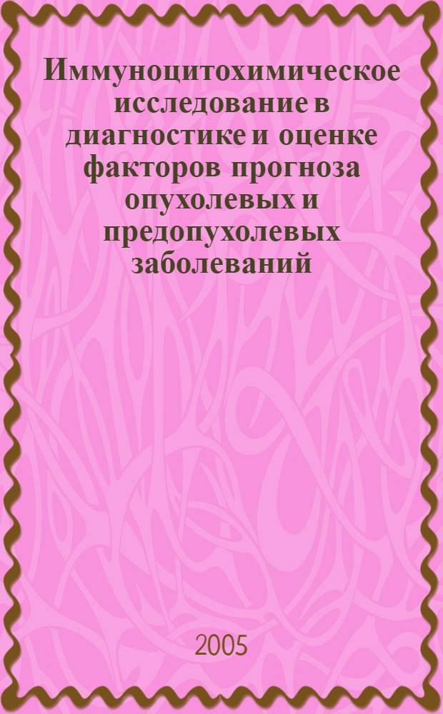 Иммуноцитохимическое исследование в диагностике и оценке факторов прогноза опухолевых и предопухолевых заболеваний : практическое пособие