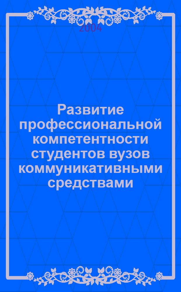 Развитие профессиональной компетентности студентов вузов коммуникативными средствами : автореф. дис. на соиск. учен. степ. к.п.н. : спец. 13.00.08