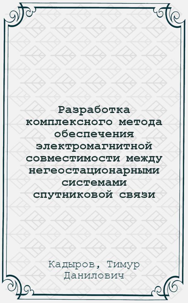 Разработка комплексного метода обеспечения электромагнитной совместимости между негеостационарными системами спутниковой связи : автореф. дис. на соиск. учен. степ. к.т.н. : спец. 05.12.13