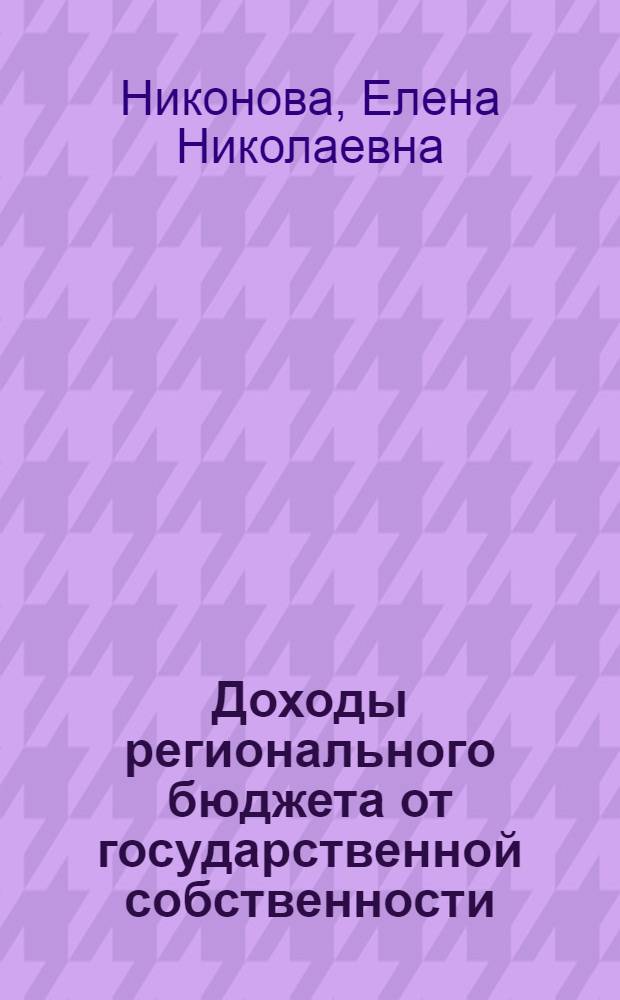 Доходы регионального бюджета от государственной собственности : автореф. дис. на соиск. учен. степ. к.э.н. : спец. 08.00.10