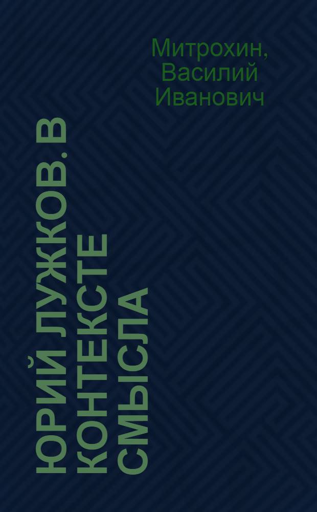 Юрий Лужков. В контексте смысла : опыт комплекс. рефлексии : материалы к спецкурсу "Философия элитарности"