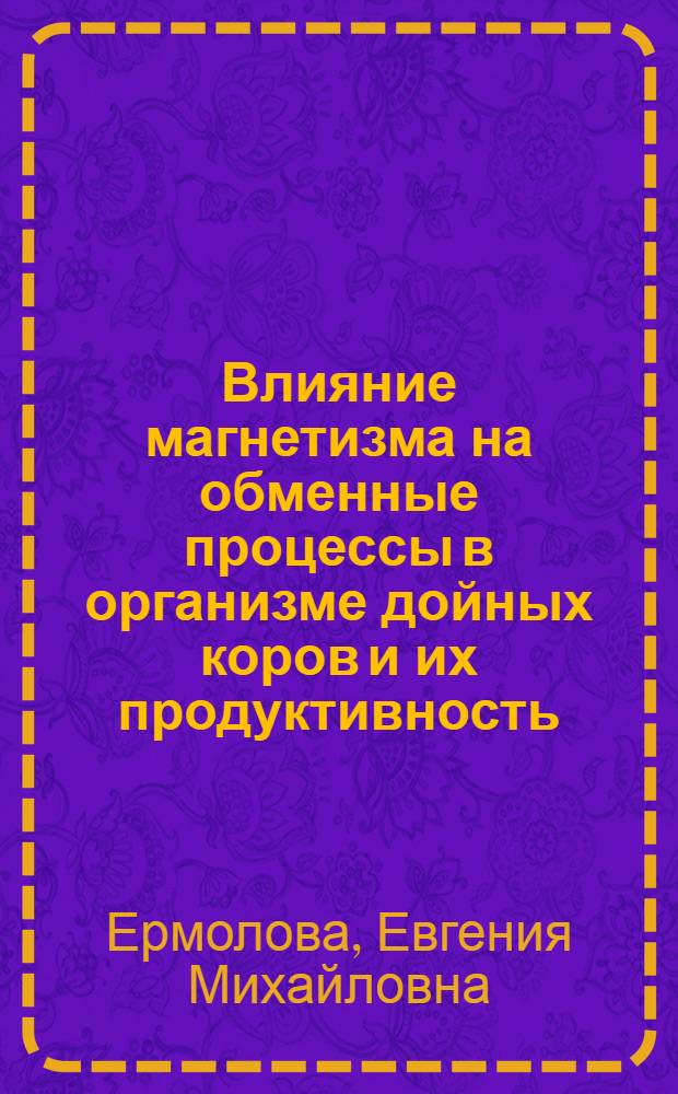 Влияние магнетизма на обменные процессы в организме дойных коров и их продуктивность : автореф. дис. на соиск. учен. степ. к.с.-х.н. : спец. 06.02.02