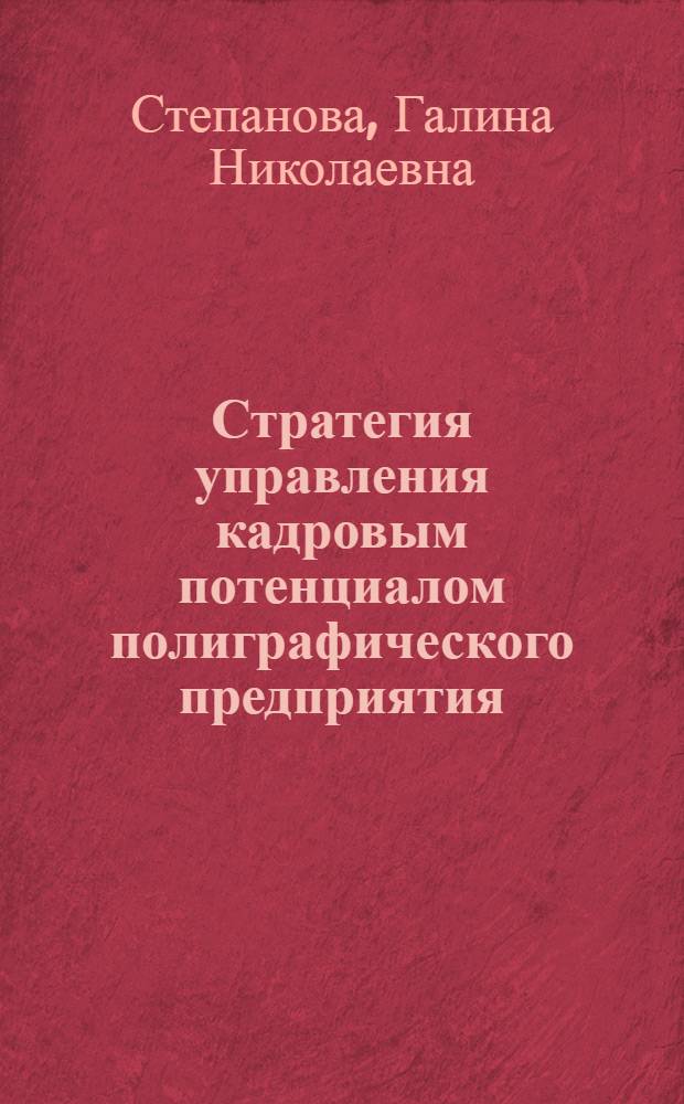 Стратегия управления кадровым потенциалом полиграфического предприятия : (актуальные аспекты построения интеллектуальной организации) : монография
