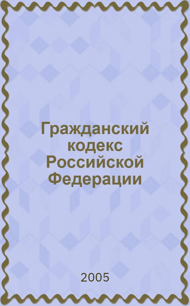 Гражданский кодекс Российской Федерации: части первая, вторая и третья; Гражданский кодекс РСФСР: действующая часть: по состоянию на 15 сентября 2005 года
