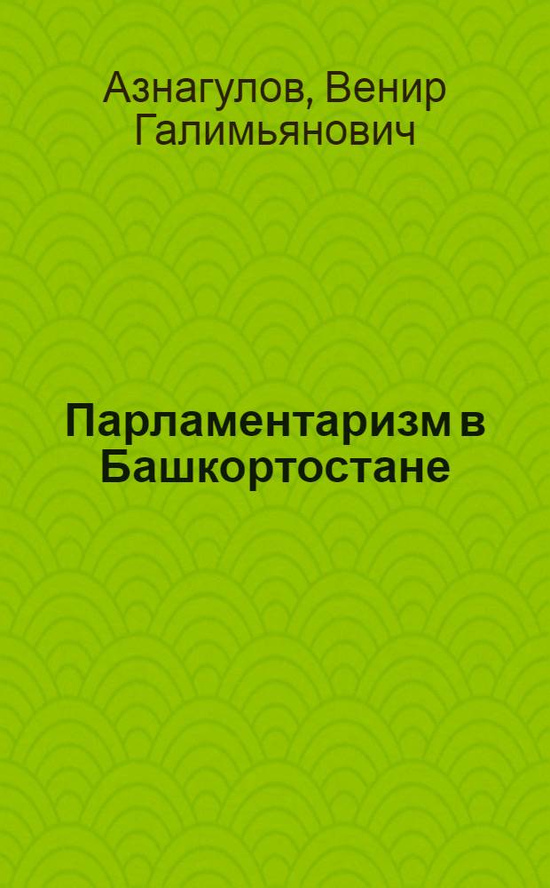 Парламентаризм в Башкортостане: традиции и тенденции развития