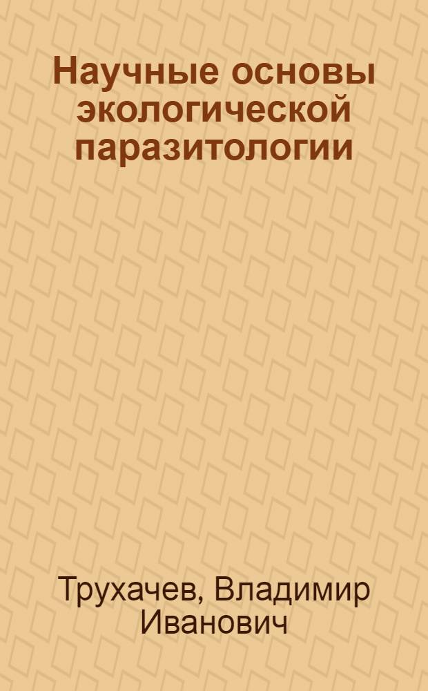 Научные основы экологической паразитологии : монография