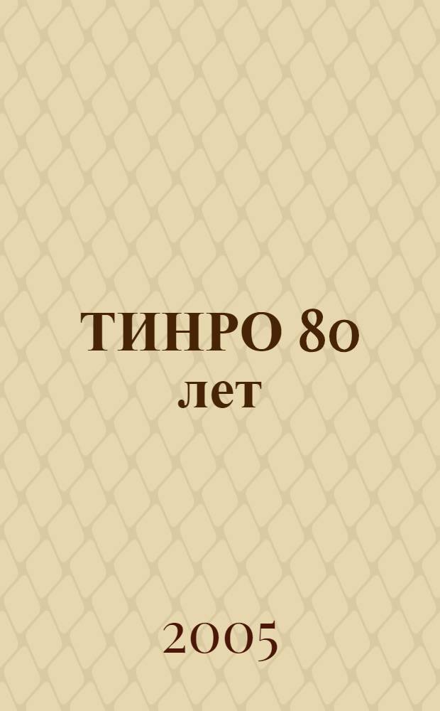 ТИНРО 80 лет (1925-2005 гг.) : воспоминания о людях, их судьбах и минувших событиях