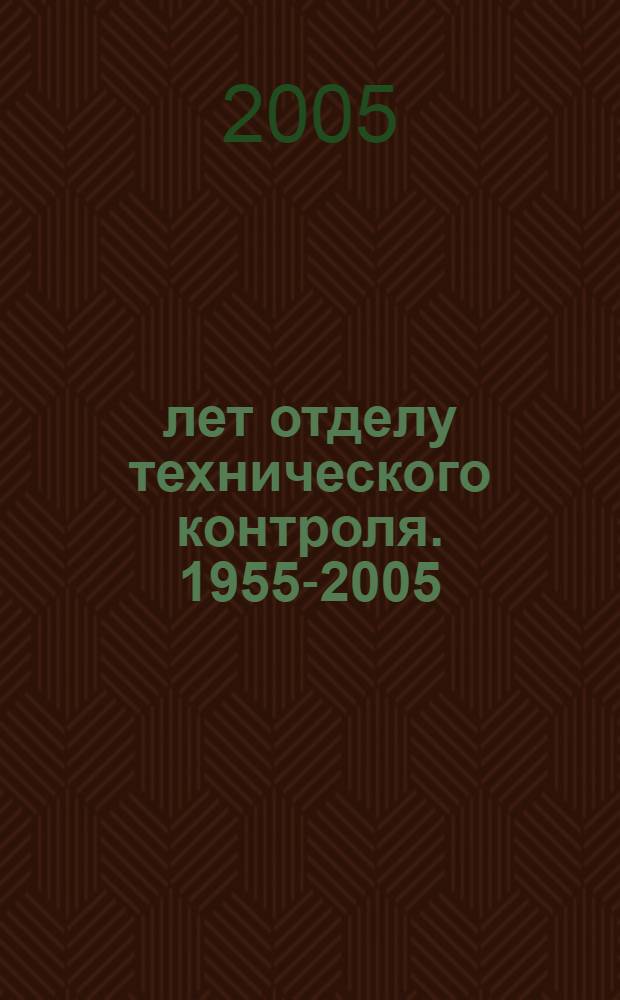 50 лет отделу технического контроля. 1955-2005 : О ОАО "Северсталь"