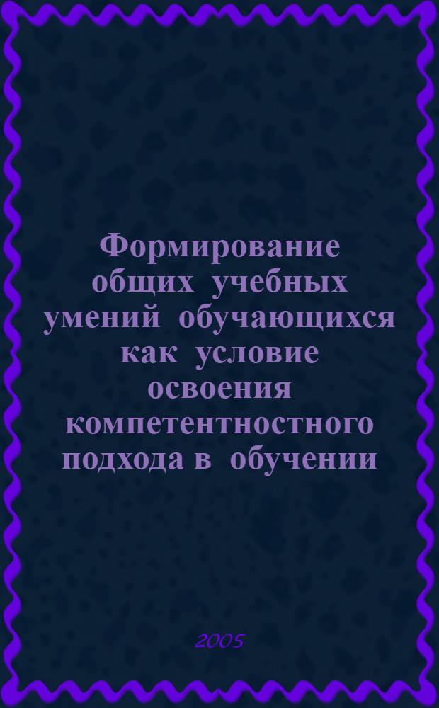 Формирование общих учебных умений обучающихся как условие освоения компетентностного подхода в обучении : учеб.-метод. пособие